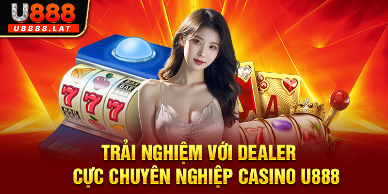 Trải nghiệm với Dealer cực chuyên nghiệp