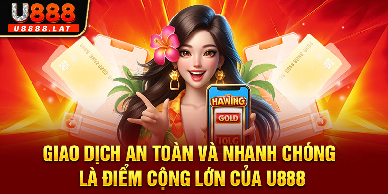 Giao dịch an toàn và nhanh chóng là điểm cộng lớn của U888